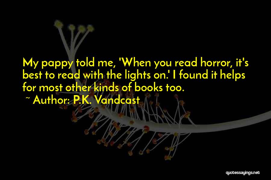 P.K. Vandcast Quotes: My Pappy Told Me, 'when You Read Horror, It's Best To Read With The Lights On.' I Found It Helps