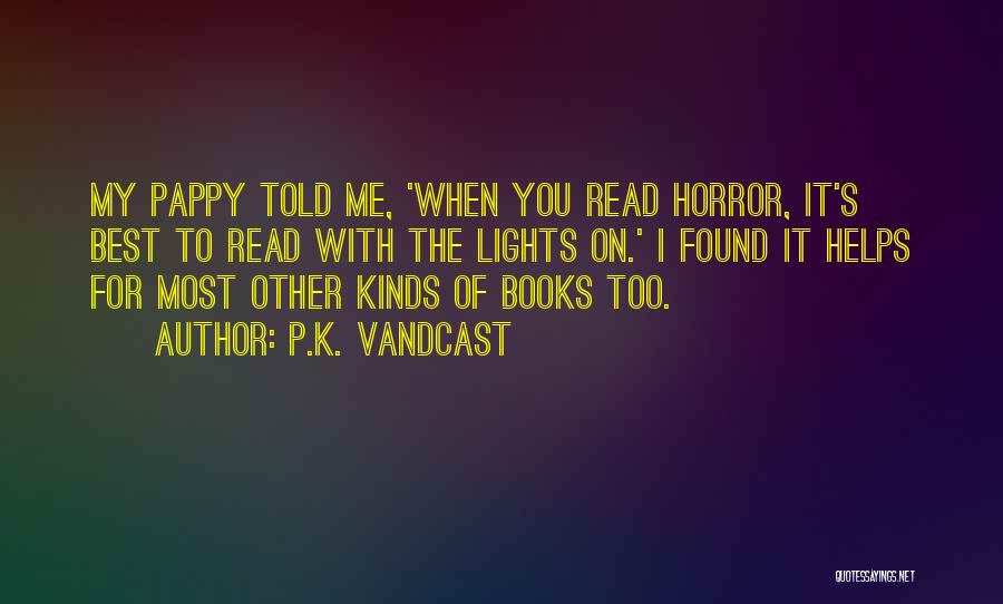 P.K. Vandcast Quotes: My Pappy Told Me, 'when You Read Horror, It's Best To Read With The Lights On.' I Found It Helps