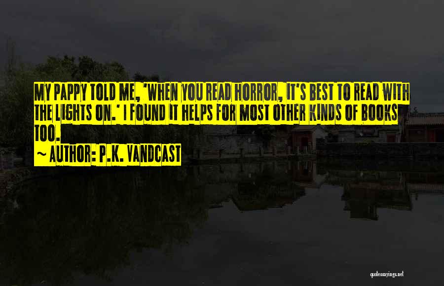 P.K. Vandcast Quotes: My Pappy Told Me, 'when You Read Horror, It's Best To Read With The Lights On.' I Found It Helps