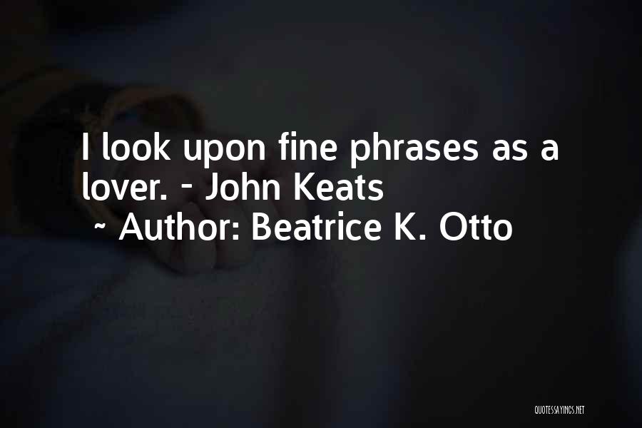 Beatrice K. Otto Quotes: I Look Upon Fine Phrases As A Lover. - John Keats