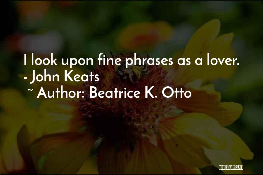 Beatrice K. Otto Quotes: I Look Upon Fine Phrases As A Lover. - John Keats