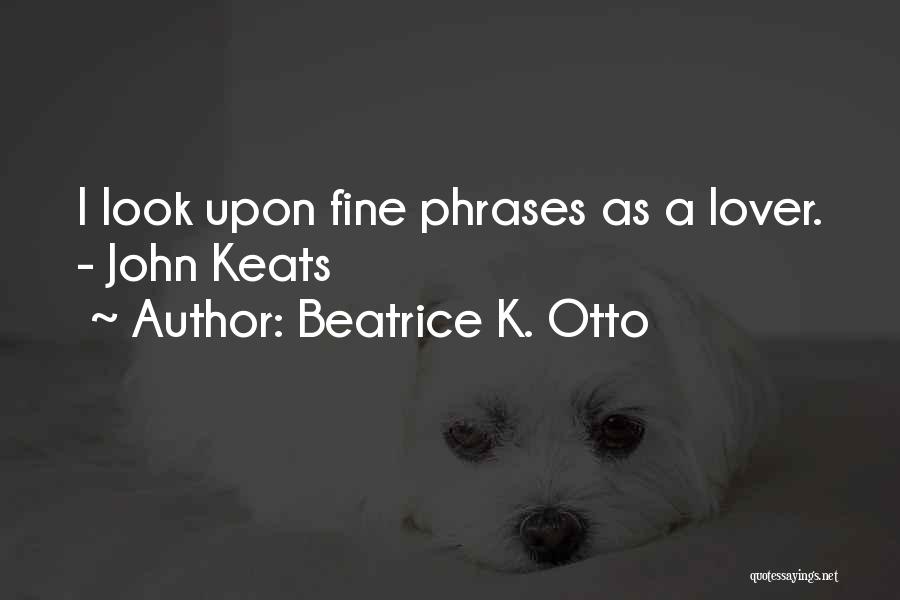 Beatrice K. Otto Quotes: I Look Upon Fine Phrases As A Lover. - John Keats