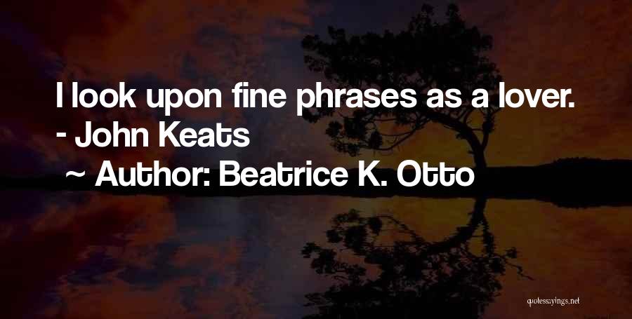 Beatrice K. Otto Quotes: I Look Upon Fine Phrases As A Lover. - John Keats