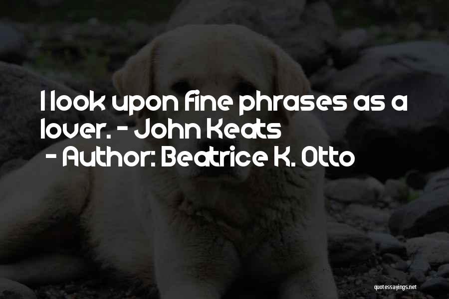 Beatrice K. Otto Quotes: I Look Upon Fine Phrases As A Lover. - John Keats