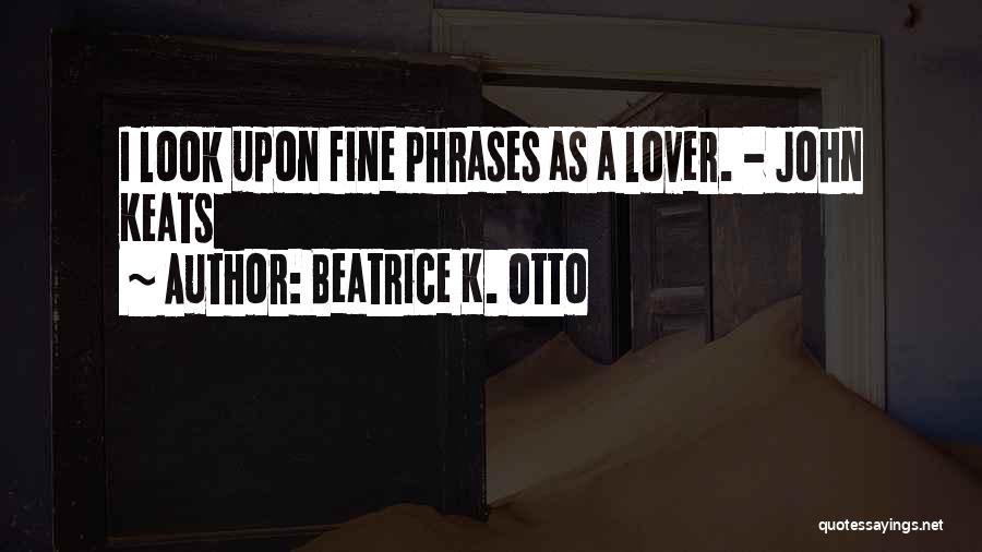 Beatrice K. Otto Quotes: I Look Upon Fine Phrases As A Lover. - John Keats