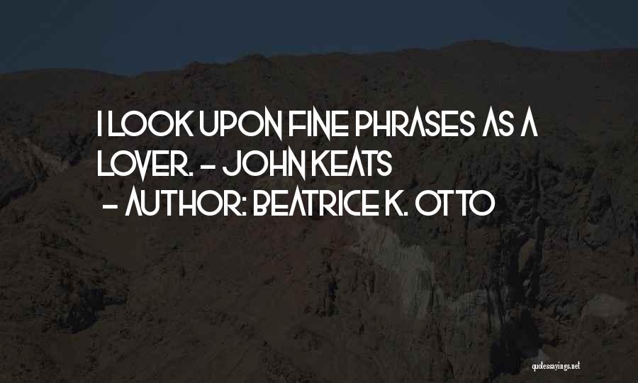 Beatrice K. Otto Quotes: I Look Upon Fine Phrases As A Lover. - John Keats