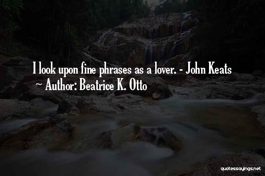 Beatrice K. Otto Quotes: I Look Upon Fine Phrases As A Lover. - John Keats