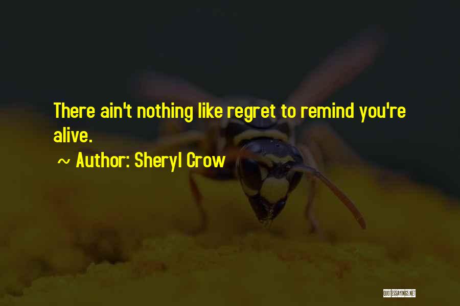 Sheryl Crow Quotes: There Ain't Nothing Like Regret To Remind You're Alive.