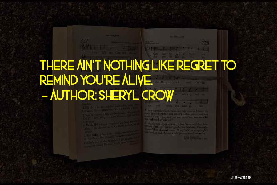 Sheryl Crow Quotes: There Ain't Nothing Like Regret To Remind You're Alive.
