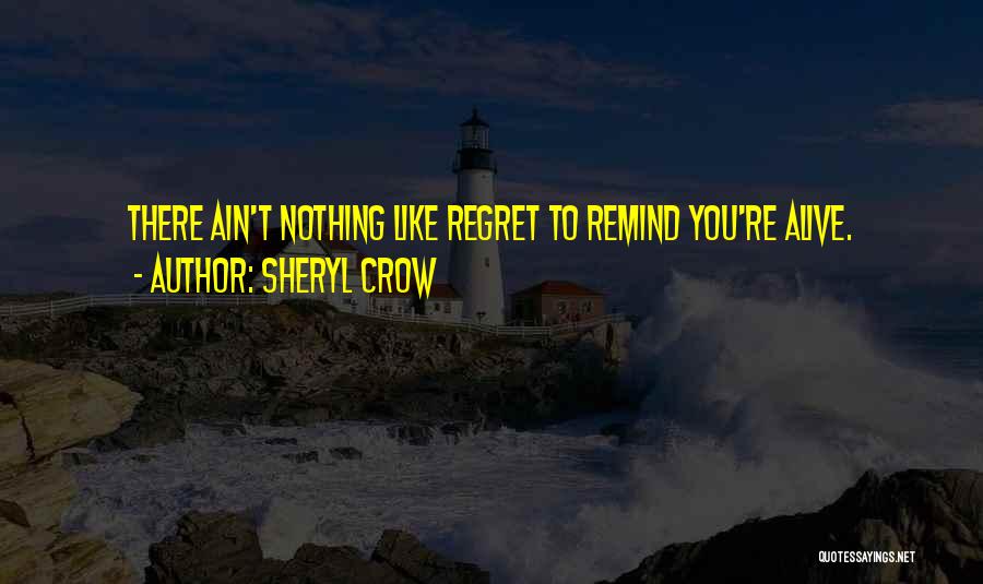 Sheryl Crow Quotes: There Ain't Nothing Like Regret To Remind You're Alive.