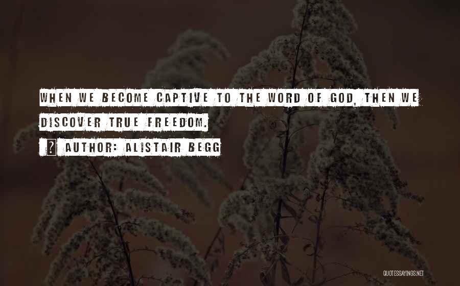 Alistair Begg Quotes: When We Become Captive To The Word Of God, Then We Discover True Freedom.