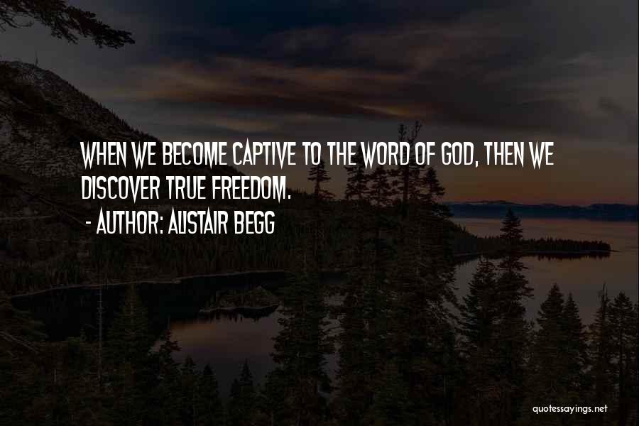 Alistair Begg Quotes: When We Become Captive To The Word Of God, Then We Discover True Freedom.