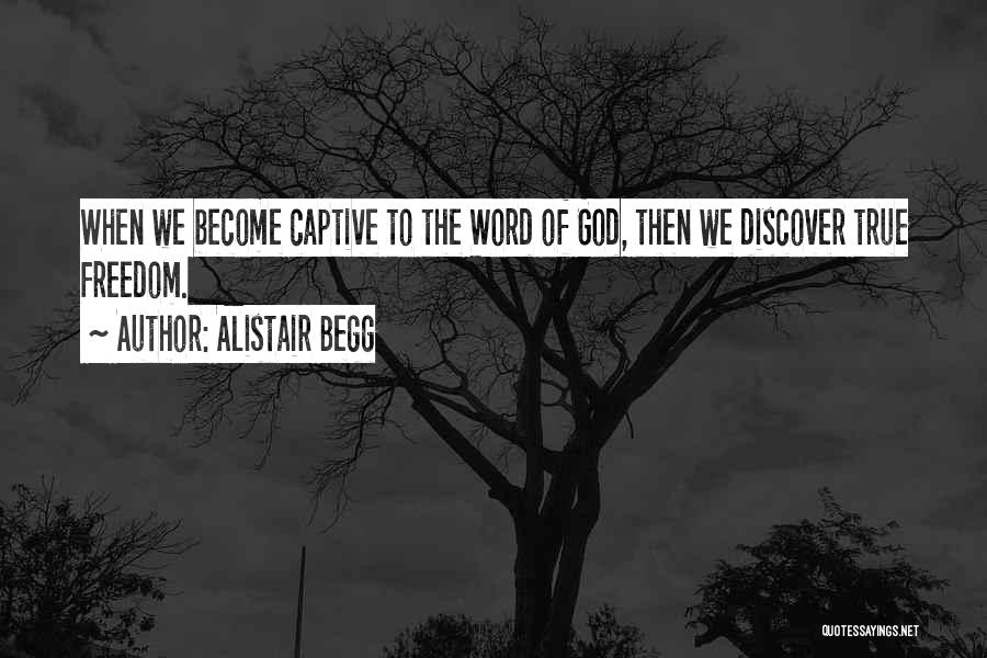 Alistair Begg Quotes: When We Become Captive To The Word Of God, Then We Discover True Freedom.