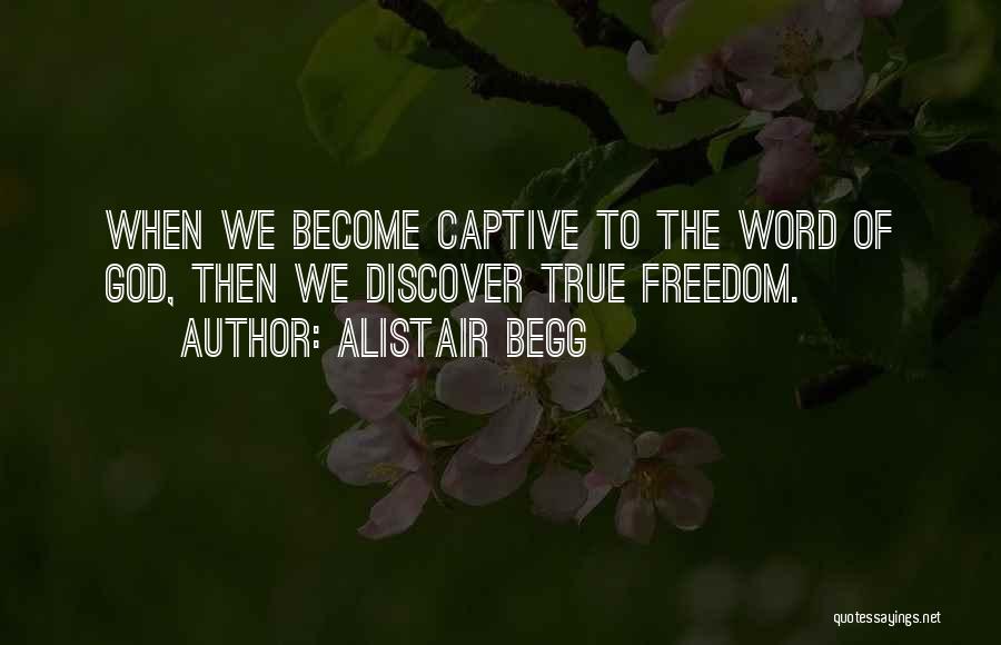 Alistair Begg Quotes: When We Become Captive To The Word Of God, Then We Discover True Freedom.