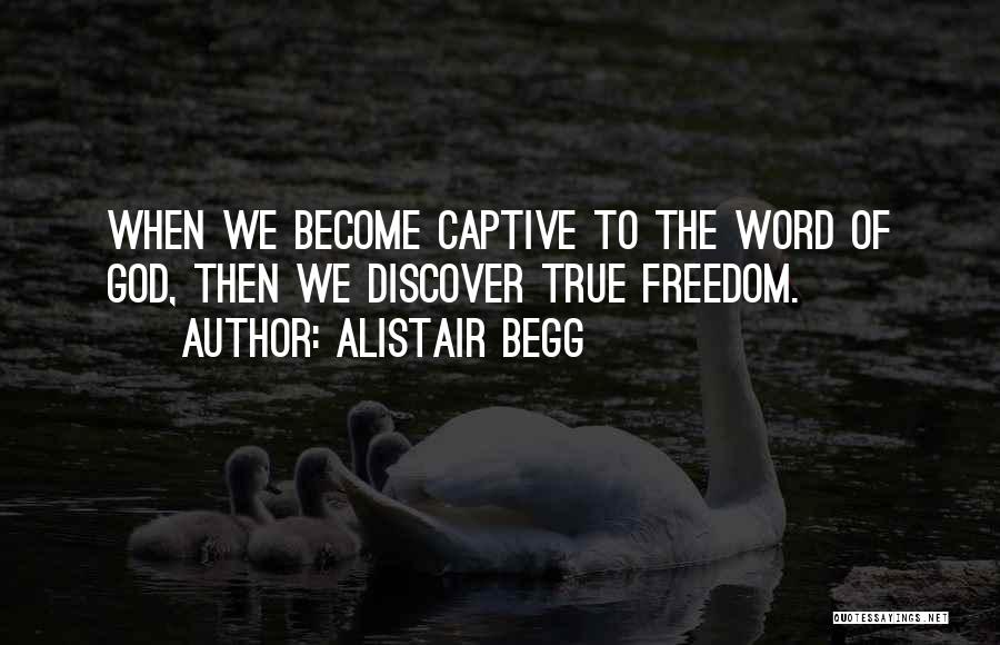 Alistair Begg Quotes: When We Become Captive To The Word Of God, Then We Discover True Freedom.