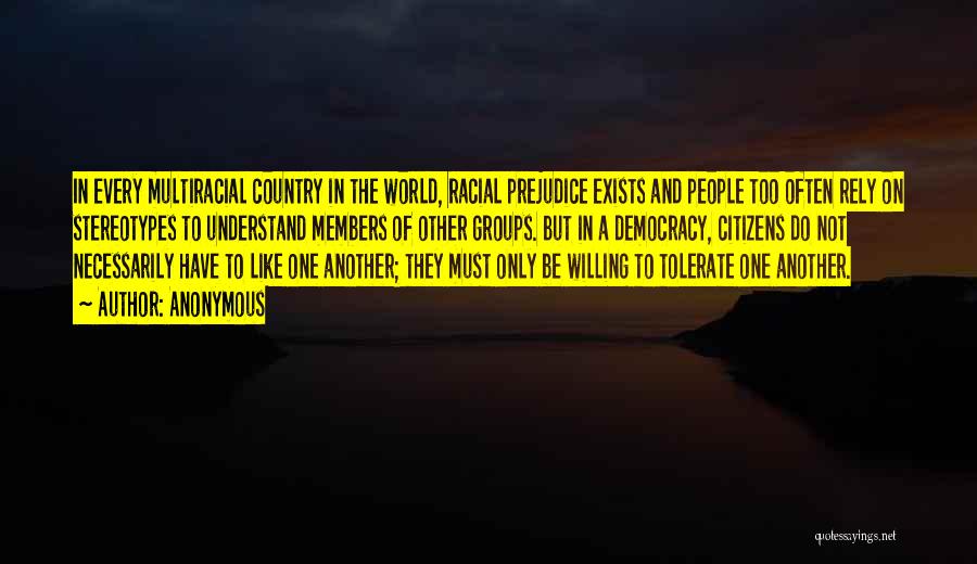 Anonymous Quotes: In Every Multiracial Country In The World, Racial Prejudice Exists And People Too Often Rely On Stereotypes To Understand Members