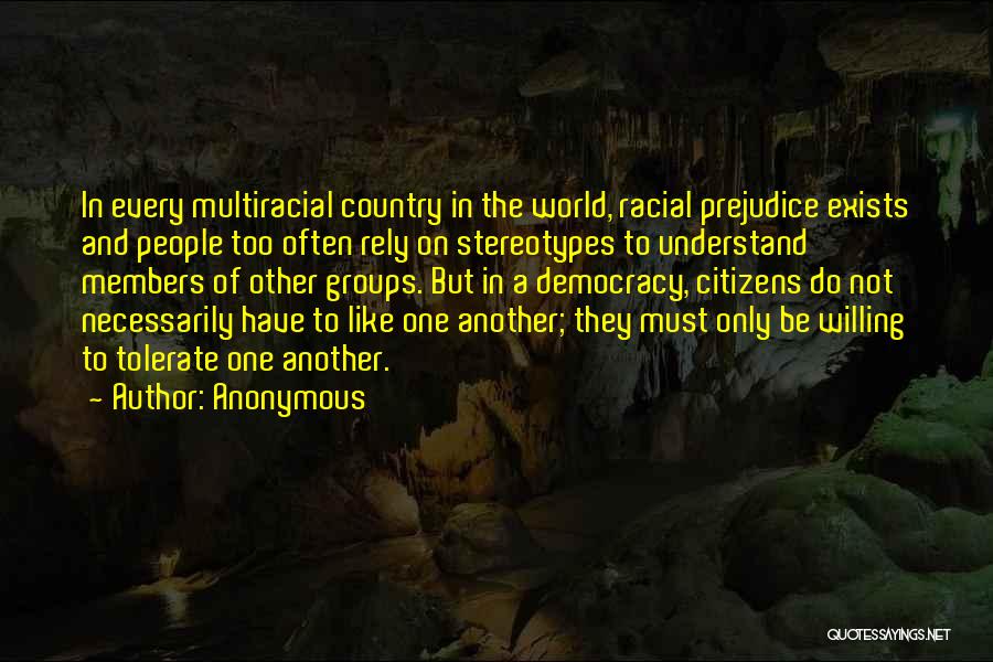 Anonymous Quotes: In Every Multiracial Country In The World, Racial Prejudice Exists And People Too Often Rely On Stereotypes To Understand Members