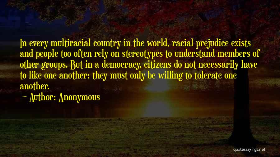 Anonymous Quotes: In Every Multiracial Country In The World, Racial Prejudice Exists And People Too Often Rely On Stereotypes To Understand Members