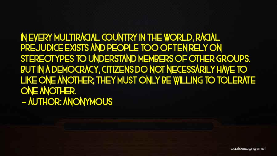 Anonymous Quotes: In Every Multiracial Country In The World, Racial Prejudice Exists And People Too Often Rely On Stereotypes To Understand Members