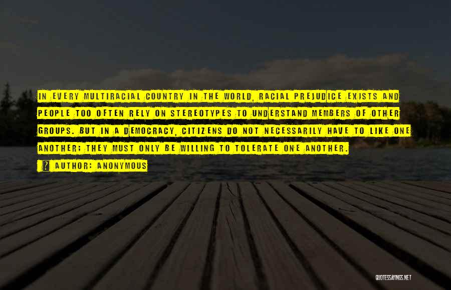 Anonymous Quotes: In Every Multiracial Country In The World, Racial Prejudice Exists And People Too Often Rely On Stereotypes To Understand Members