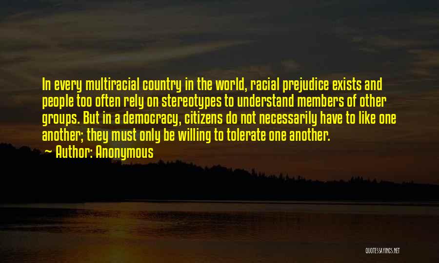 Anonymous Quotes: In Every Multiracial Country In The World, Racial Prejudice Exists And People Too Often Rely On Stereotypes To Understand Members