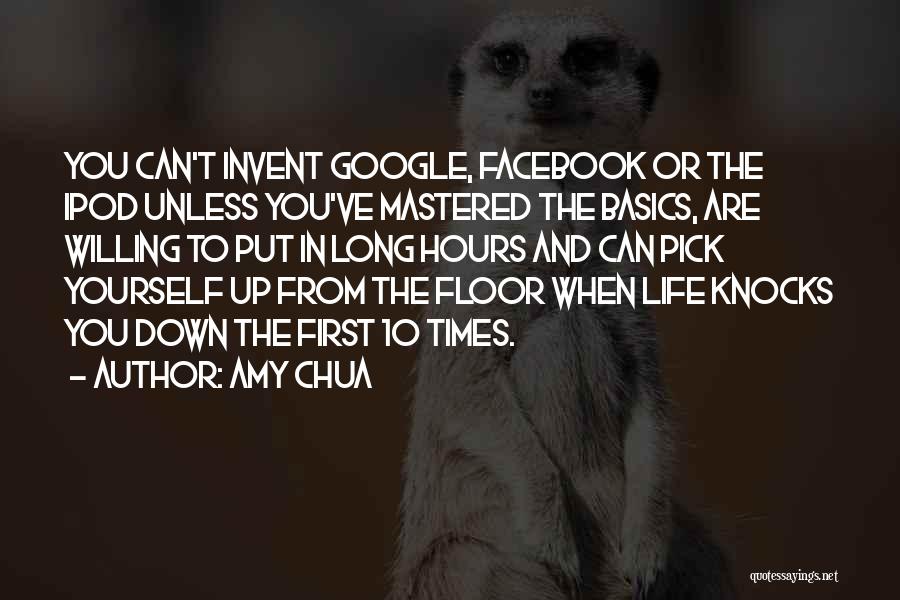 Amy Chua Quotes: You Can't Invent Google, Facebook Or The Ipod Unless You've Mastered The Basics, Are Willing To Put In Long Hours