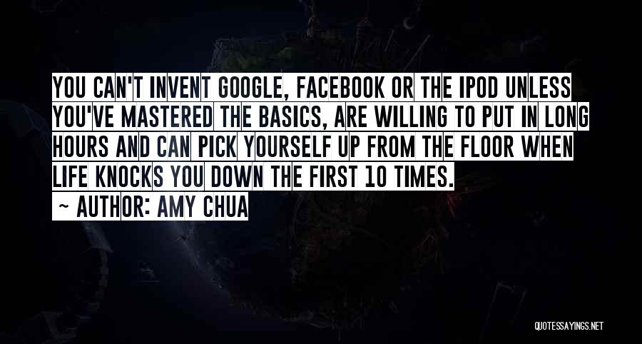 Amy Chua Quotes: You Can't Invent Google, Facebook Or The Ipod Unless You've Mastered The Basics, Are Willing To Put In Long Hours