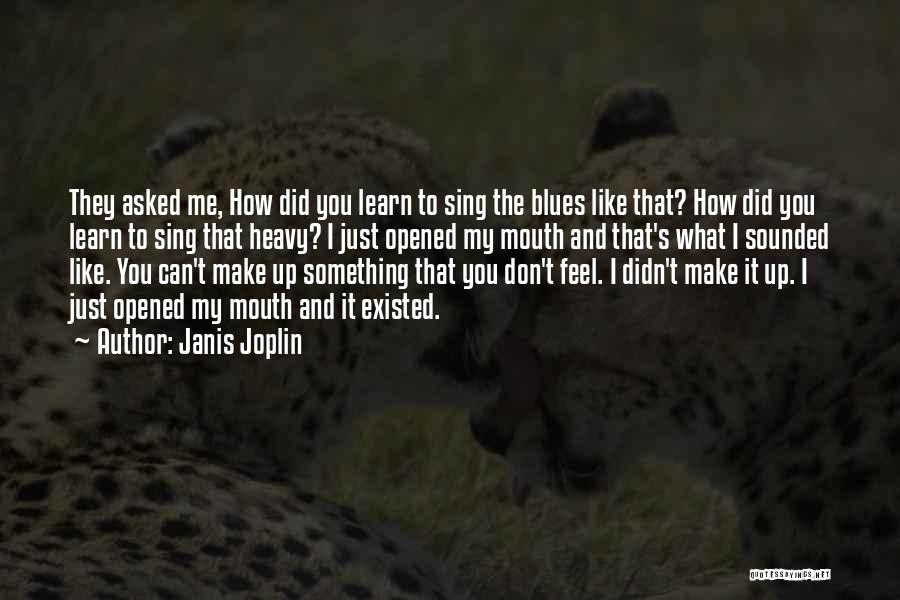 Janis Joplin Quotes: They Asked Me, How Did You Learn To Sing The Blues Like That? How Did You Learn To Sing That