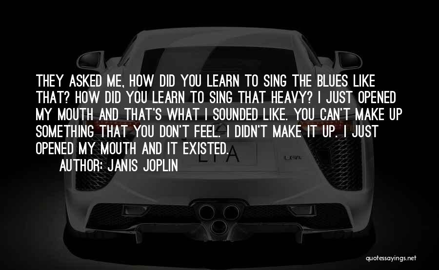 Janis Joplin Quotes: They Asked Me, How Did You Learn To Sing The Blues Like That? How Did You Learn To Sing That