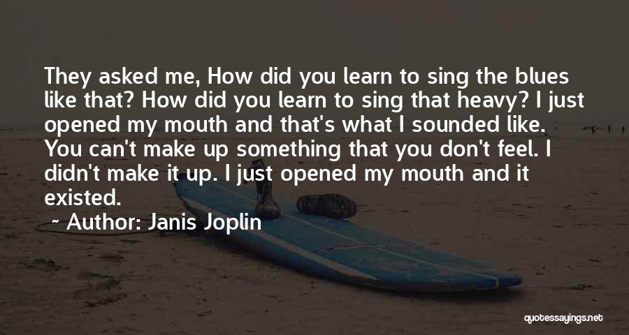 Janis Joplin Quotes: They Asked Me, How Did You Learn To Sing The Blues Like That? How Did You Learn To Sing That