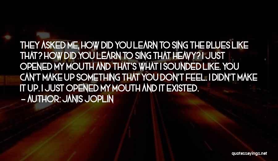 Janis Joplin Quotes: They Asked Me, How Did You Learn To Sing The Blues Like That? How Did You Learn To Sing That