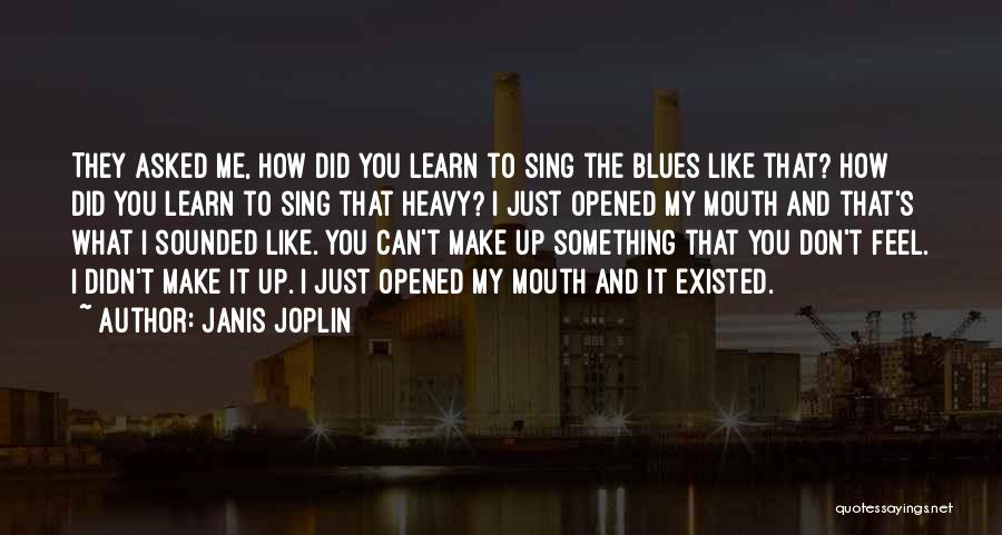 Janis Joplin Quotes: They Asked Me, How Did You Learn To Sing The Blues Like That? How Did You Learn To Sing That