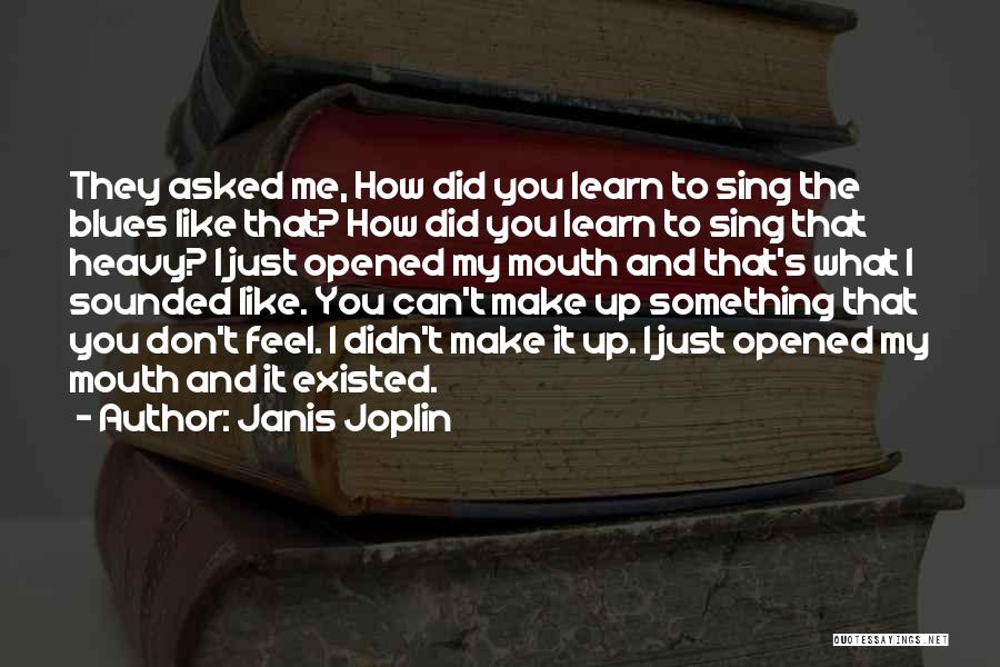 Janis Joplin Quotes: They Asked Me, How Did You Learn To Sing The Blues Like That? How Did You Learn To Sing That