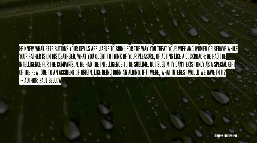 Saul Bellow Quotes: He Knew What Retributions Your Devils Are Liable To Bring For The Way You Treat Your Wife And Women Or