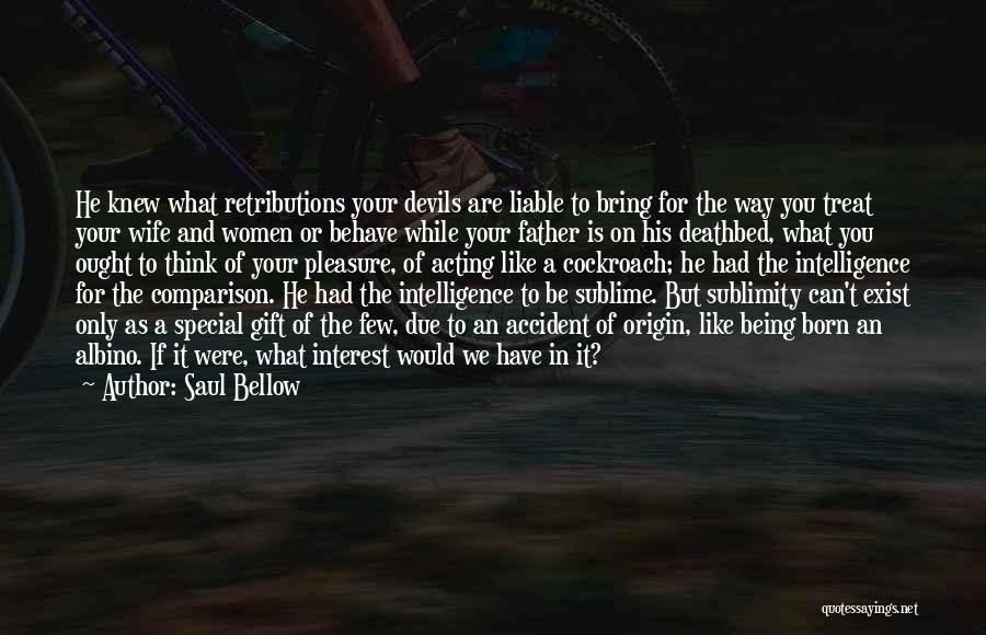 Saul Bellow Quotes: He Knew What Retributions Your Devils Are Liable To Bring For The Way You Treat Your Wife And Women Or