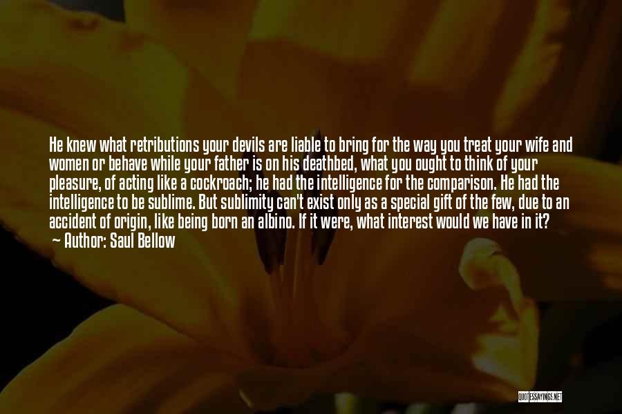 Saul Bellow Quotes: He Knew What Retributions Your Devils Are Liable To Bring For The Way You Treat Your Wife And Women Or