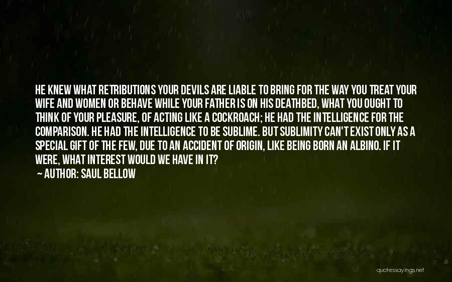 Saul Bellow Quotes: He Knew What Retributions Your Devils Are Liable To Bring For The Way You Treat Your Wife And Women Or