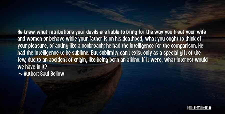 Saul Bellow Quotes: He Knew What Retributions Your Devils Are Liable To Bring For The Way You Treat Your Wife And Women Or