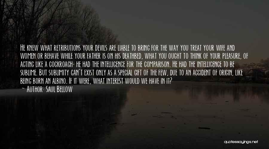 Saul Bellow Quotes: He Knew What Retributions Your Devils Are Liable To Bring For The Way You Treat Your Wife And Women Or