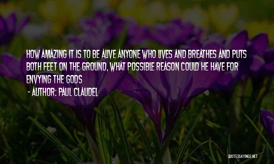 Paul Claudel Quotes: How Amazing It Is To Be Alive Anyone Who Lives And Breathes And Puts Both Feet On The Ground, What