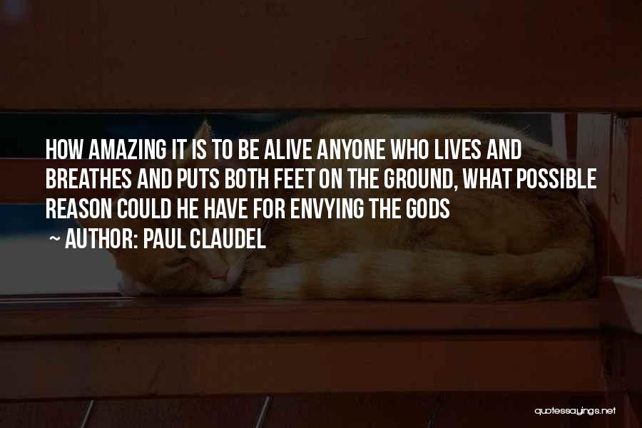 Paul Claudel Quotes: How Amazing It Is To Be Alive Anyone Who Lives And Breathes And Puts Both Feet On The Ground, What