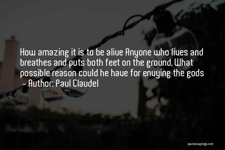 Paul Claudel Quotes: How Amazing It Is To Be Alive Anyone Who Lives And Breathes And Puts Both Feet On The Ground, What