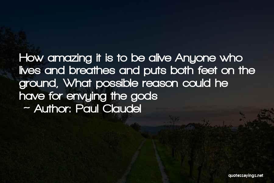 Paul Claudel Quotes: How Amazing It Is To Be Alive Anyone Who Lives And Breathes And Puts Both Feet On The Ground, What