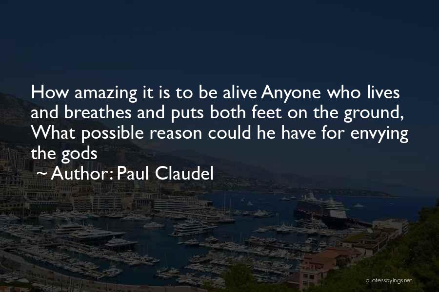 Paul Claudel Quotes: How Amazing It Is To Be Alive Anyone Who Lives And Breathes And Puts Both Feet On The Ground, What