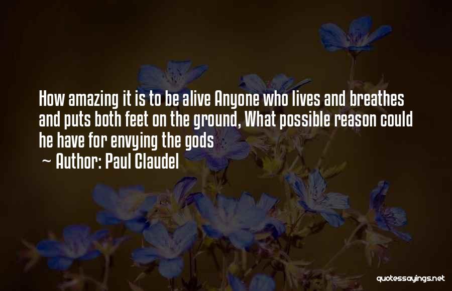Paul Claudel Quotes: How Amazing It Is To Be Alive Anyone Who Lives And Breathes And Puts Both Feet On The Ground, What