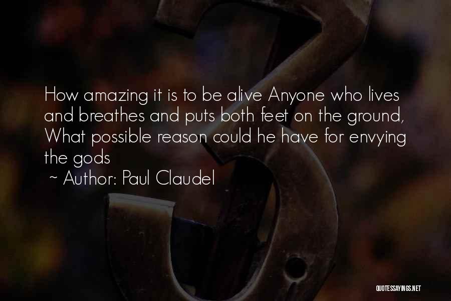 Paul Claudel Quotes: How Amazing It Is To Be Alive Anyone Who Lives And Breathes And Puts Both Feet On The Ground, What