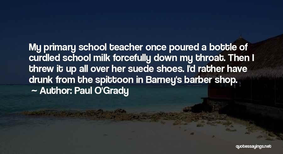 Paul O'Grady Quotes: My Primary School Teacher Once Poured A Bottle Of Curdled School Milk Forcefully Down My Throat. Then I Threw It