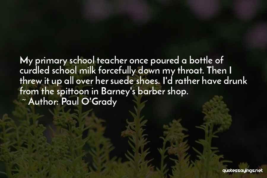 Paul O'Grady Quotes: My Primary School Teacher Once Poured A Bottle Of Curdled School Milk Forcefully Down My Throat. Then I Threw It