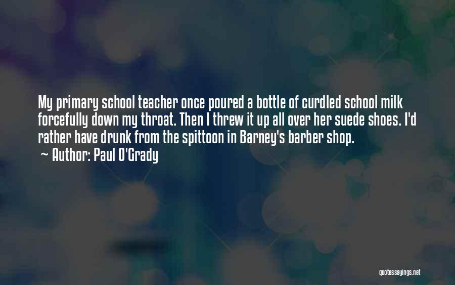 Paul O'Grady Quotes: My Primary School Teacher Once Poured A Bottle Of Curdled School Milk Forcefully Down My Throat. Then I Threw It