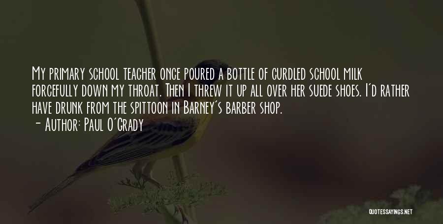 Paul O'Grady Quotes: My Primary School Teacher Once Poured A Bottle Of Curdled School Milk Forcefully Down My Throat. Then I Threw It